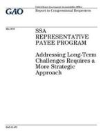 Ssa Representative Payee Program: Addressing Long-Term Challenges Requires a More Strategic Approach di United States Government Account Office edito da Createspace Independent Publishing Platform