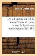 de la Fracture Du Col Du Fémur Étudiée Sous Le Point de Vue de l'Anatomie Pathologique di Chassaignac-E edito da Hachette Livre - Bnf