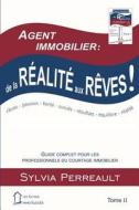 Agent Immobilier: de La Realite Aux Reves!: Guide Complet Pour Les Professionnels Du Courtage Immobilier Tome II di Sylvia Perreault edito da Les Editions Immo-Succes