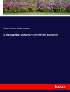 A Biographical Dictionary of Eminent Scotsmen di Thomas Thomson, Robert Chambers edito da hansebooks