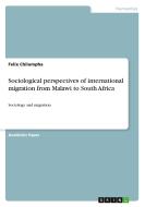 Sociological perspectives of international migration from Malawi to South Africa di Felix Chilumpha edito da GRIN Verlag