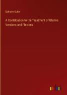 A Contribution to the Treatment of Uterine Versions and Flexions di Ephraim Cutter edito da Outlook Verlag