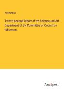 Twenty-Second Report of the Science and Art Department of the Committee of Council on Education di Anonymous edito da Anatiposi Verlag