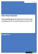 Zukunftsfähigkeit der Rentenversicherung im Rahmen der Social Security in den USA di Peter Tilman Schuessler edito da GRIN Publishing