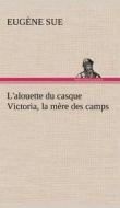 L'alouette du casque Victoria, la mère des camps di Eugène Sue edito da TREDITION CLASSICS