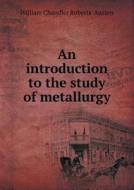 An Introduction To The Study Of Metallurgy di William Chandler Roberts-Austen edito da Book On Demand Ltd.