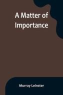 A Matter of Importance di Murray Leinster edito da Alpha Editions