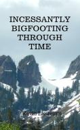 Incessantly Bigfooting Through Time di Llewellyn edito da Rusty Truck Publishing