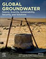 Global Groundwater: Source, Scarcity, Sustainability, Security and Solutions edito da ELSEVIER