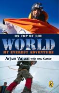 On Top Of The World di Arjun Vajpai, Anu Kumar edito da Penguin Books India Pvt Ltd