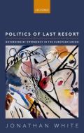 Politics of Last Resort: Governing by Emergency in the European Union di Jonathan White edito da OXFORD UNIV PR