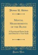 Mental Measurements of the Blind: A Provisional Point Scale and Data for a Year Scale (Classic Reprint) di Thomas H. Haines edito da Forgotten Books