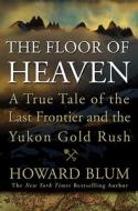 The Floor of Heaven: A True Tale of the Last Frontier and the Yukon Gold Rush di Howard Blum edito da CROWN PUB INC