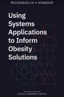 Using Systems Applications to Inform Obesity Solutions: Proceedings of a Workshop di National Academies Of Sciences Engineeri, Health And Medicine Division, Food And Nutrition Board edito da NATL ACADEMY PR