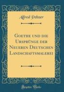 Goethe Und Die Ursprünge Der Neueren Deutschen Landschaftsmalerei (Classic Reprint) di Alfred Peltzer edito da Forgotten Books