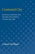 Contested City: Municipal Politics and the Rise of Nazism in Altona, 1917-1937 di Anthony Patrick McElligott edito da UNIV OF MICHIGAN PR