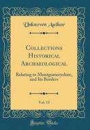 Collections Historical Archaeological, Vol. 13: Relating to Montgomeryshire, and Its Borders (Classic Reprint) di Unknown Author edito da Forgotten Books