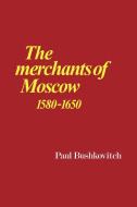 The Merchants of Moscow 1580 1650 di Paul Bushkovitch edito da Cambridge University Press