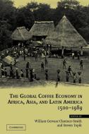 The Global Coffee Economy in Africa, Asia, and Latin America, 1500 1989 edito da Cambridge University Press