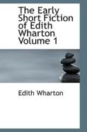 The Early Short Fiction Of Edith Wharton Volume 1 di Edith Wharton edito da Bibliolife