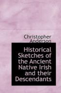 Historical Sketches Of The Ancient Native Irish And Their Descendants di Christopher Anderson edito da Bibliolife
