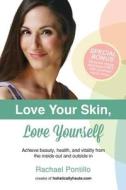 Love Your Skin, Love Yourself: Achieving Beauty, Health, and Vitality from the Inside Out and Outside in di Rachael Pontillo edito da Sennin Group, LLC