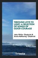 Through Love to Light di John White Chadwick, Annie Hathaway Chadwick edito da Trieste Publishing