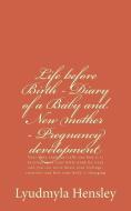Life Before Birth - Diary of a Baby and New Mother - Pregnancy Development: Your Baby (Embryo) Tells You How It Is Developing in Your Belly Week-By-We di Lyudmyla Hensley edito da Lyudmyla Hensley
