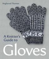 A Knitters Guide To Gloves di Angharad Thomas edito da The Crowood Press Ltd