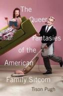 The Queer Fantasies of the American Family Sitcom di Tison Pugh edito da RUTGERS UNIV PR