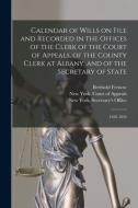 Calendar Of Wills On File And Recorded In The Offices Of The Clerk Of The Court Of Appeals, Of The County Clerk At Albany, And Of The Secretary Of Sta di Berthold 1837-1908 Fernow edito da Legare Street Press