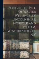 Pedigree of Pell of Walter Wellingsley Lincolnshire, Norfolk and Pelham, Westchester Co., N.Y di Anonymous edito da LIGHTNING SOURCE INC