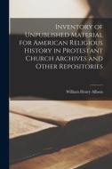 Inventory Of Unpublished Material For American Religious History In Protestant Church Archives And Other Repositories di Allison William Henry 1870-1941 Allison edito da Legare Street Press