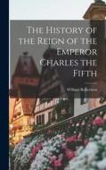 The History of the Reign of the Emperor Charles the Fifth di William Robertson edito da LEGARE STREET PR