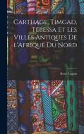 Carthage, Timgad, Tébessa et Les Villes Antiques de l'Afrique du Nord di René Cagnat edito da LEGARE STREET PR