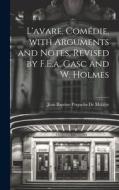 L'avare, Comédie, with Arguments and Notes, Revised by F.E.a. Gasc and W. Holmes di Jean Baptiste Poquelin De Molière edito da LEGARE STREET PR
