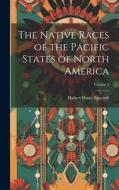 The Native Races of the Pacific States of North America; Volume 2 di Hubert Howe Bancroft edito da LEGARE STREET PR