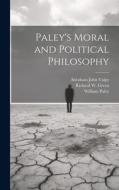 Paley's Moral and Political Philosophy di Richard W. Green, William Paley, Abraham John Valpy edito da LEGARE STREET PR