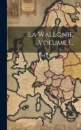 La Wallonie, Volume 1... di Anonymous edito da LEGARE STREET PR