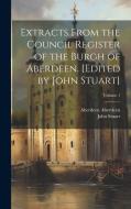Extracts From the Council Register of the Burgh of Aberdeen. [Edited by John Stuart]; Volume 1 di John Stuart, Aberdeen Aberdeen edito da LEGARE STREET PR