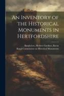 An Inventory of the Historical Monuments in Hertfordshire di Herbert Gardner Burghclere edito da LEGARE STREET PR
