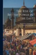 The Rise of British Power in the East di Mountstuart Elphinstone, Thomas Edward Colebrooke edito da LEGARE STREET PR