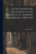 Churchwardens' Accounts of the Parish of St. Andrew, Canterbury, 1485-1509 di Charles Cotton edito da Creative Media Partners, LLC