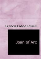 Joan Of Arc di Francis Cabot Lowell edito da Bibliolife