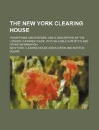 The New York Clearing House; Its Methods and Systems, and a Description of the London Clearing House, with Valuable Statistics and Other Information di New York Clearing House Association edito da Rarebooksclub.com