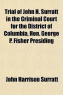 Trial Of John H. Surratt In The Criminal Court For The District Of Columbia, Hon. George P. Fisher Presiding di John Harrison Surratt edito da General Books Llc