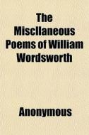 The Miscllaneous Poems Of William Wordsw di Anonymous, Books Group edito da General Books