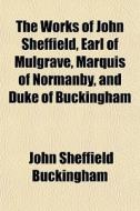 The Works Of John Sheffield, Earl Of Mul di John Sheffield Buckingham edito da General Books