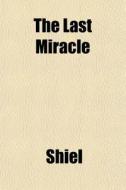 The Last Miracle di Shiel edito da General Books