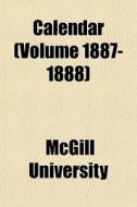 Calendar Volume 1887-1888 di Mcgill University edito da General Books